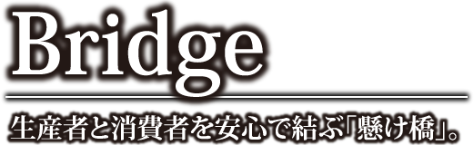 Bridge 生産者と消費者を安心で結ぶ「懸け橋」。